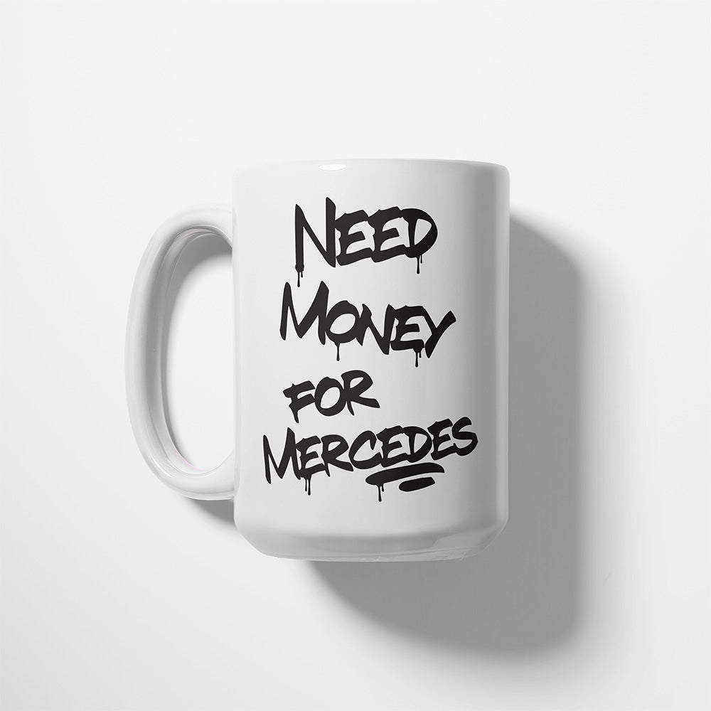 A Tea Cup / Coffe Mug — "Need money for Mercedes"